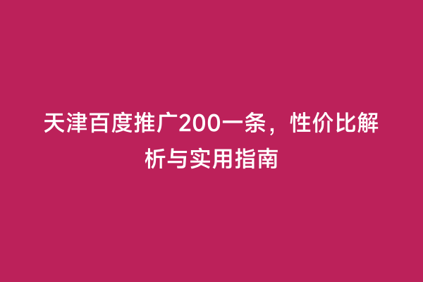 天津百度推广200一条，性价比解析与实用指南