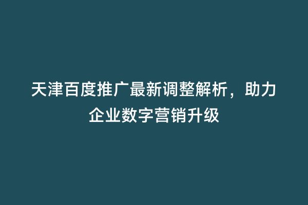 天津百度推广最新调整解析，助力企业数字营销升级