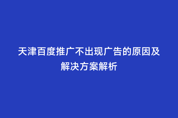 天津百度推广不出现广告的原因及解决方案解析