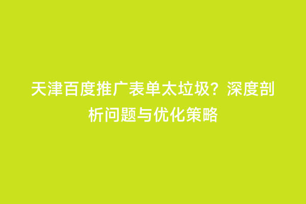天津百度推广表单太垃圾？深度剖析问题与优化策略