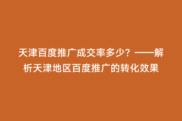 天津百度推广成交率多少？——解析天津地区百度推广的转化效果