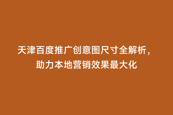 天津百度推广创意图尺寸全解析，助力本地营销效果最大化