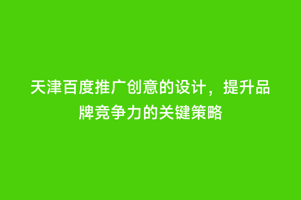 天津百度推广创意的设计，提升品牌竞争力的关键策略