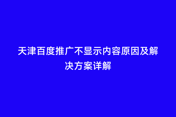 天津百度推广不显示内容原因及解决方案详解