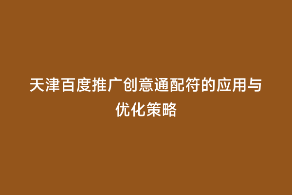 天津百度推广创意通配符的应用与优化策略