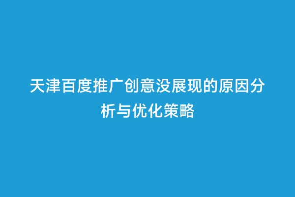 天津百度推广创意没展现的原因分析与优化策略