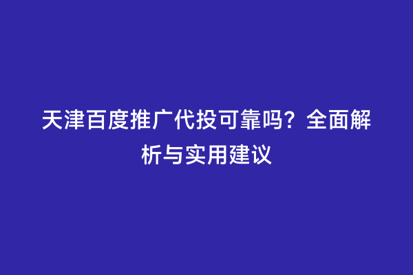 天津百度推广代投可靠吗？全面解析与实用建议