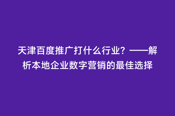 天津百度推广打什么行业？——解析本地企业数字营销的最佳选择