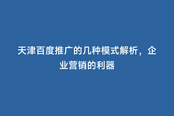 天津百度推广的几种模式解析，企业营销的利器