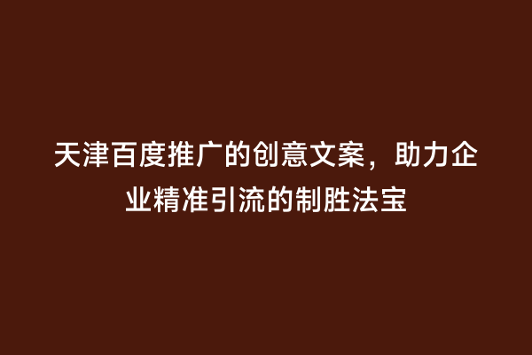 天津百度推广的创意文案，助力企业精准引流的制胜法宝