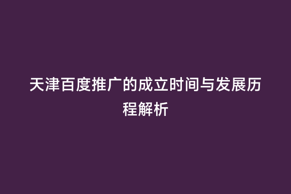天津百度推广的成立时间与发展历程解析