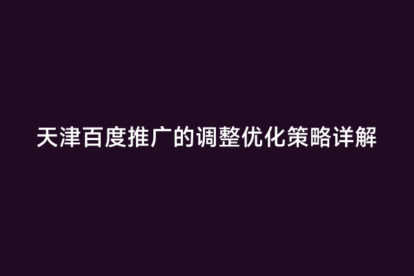 天津百度推广的调整优化策略详解