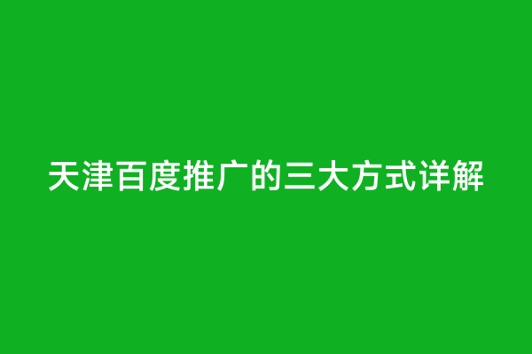 天津百度推广的三大方式详解