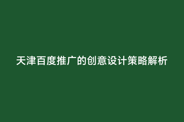 天津百度推广的创意设计策略解析