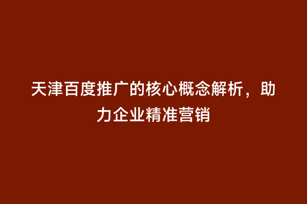 天津百度推广的核心概念解析，助力企业精准营销