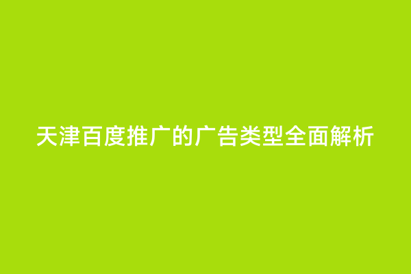 天津百度推广的广告类型全面解析