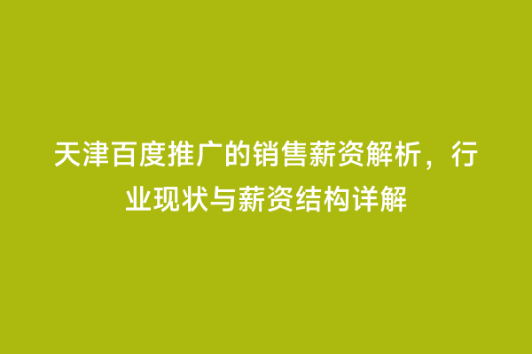 天津百度推广的销售薪资解析，行业现状与薪资结构详解