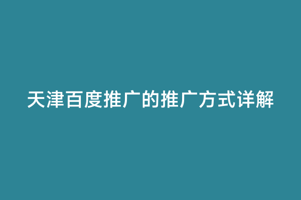 天津百度推广的推广方式详解
