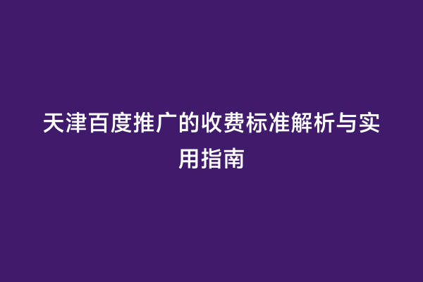 天津百度推广的收费标准解析与实用指南