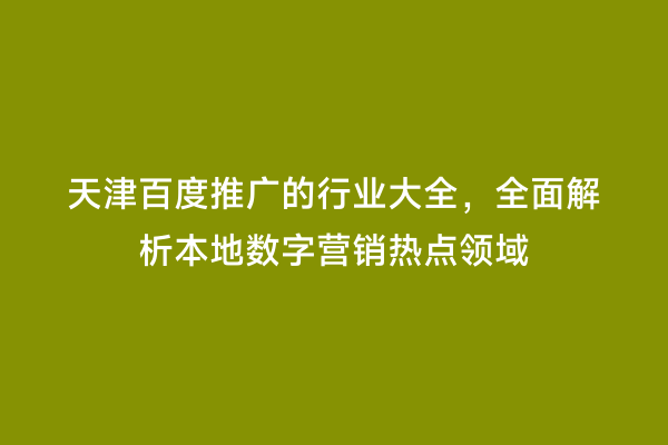 天津百度推广的行业大全，全面解析本地数字营销热点领域