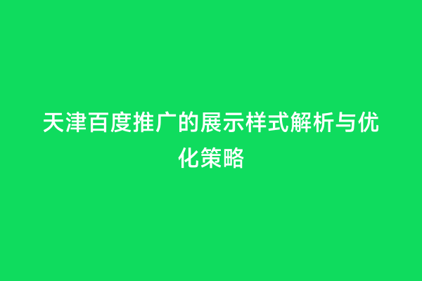 天津百度推广的展示样式解析与优化策略