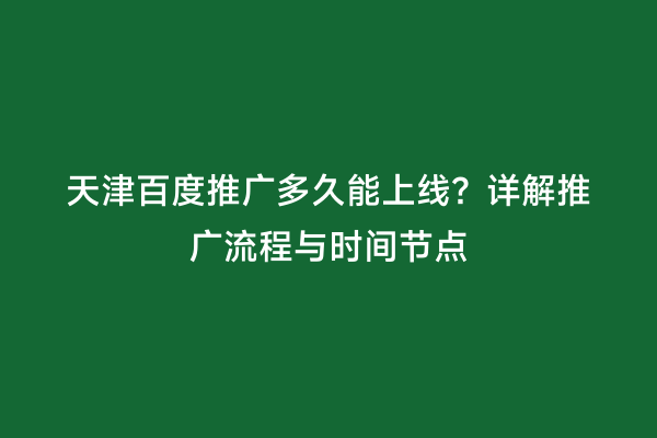 天津百度推广多久能上线？详解推广流程与时间节点
