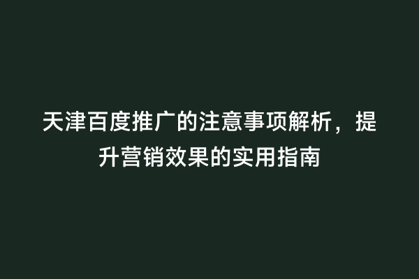 天津百度推广的注意事项解析，提升营销效果的实用指南