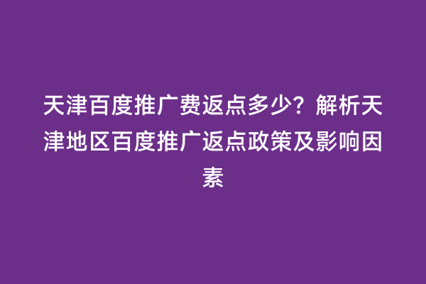 天津百度推广费返点多少？解析天津地区百度推广返点政策及影响因素