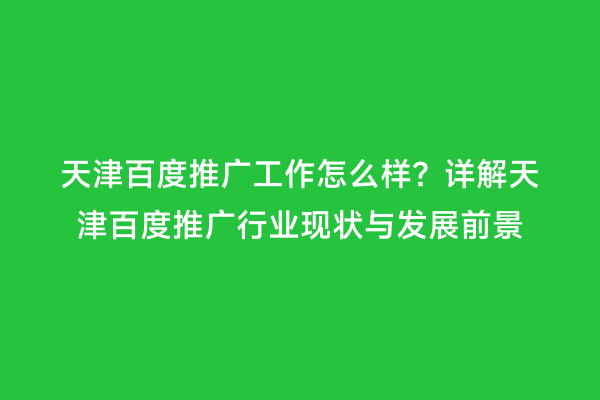天津百度推广工作怎么样？详解天津百度推广行业现状与发展前景