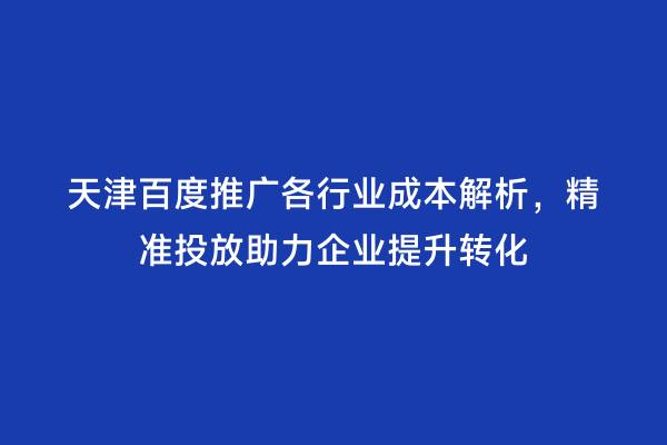 天津百度推广各行业成本解析，精准投放助力企业提升转化