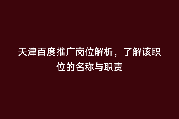 天津百度推广岗位解析，了解该职位的名称与职责