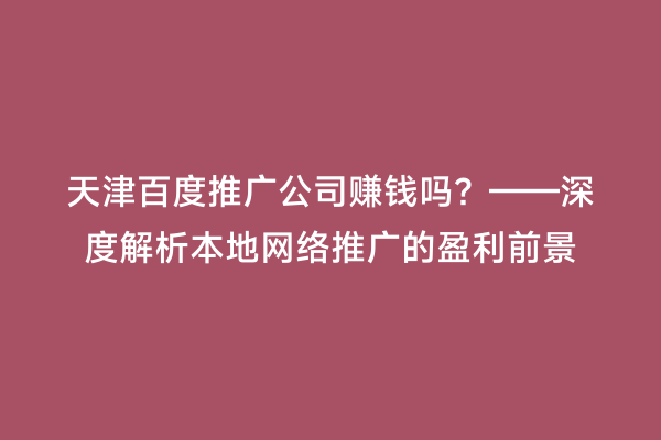 天津百度推广公司赚钱吗？——深度解析本地网络推广的盈利前景