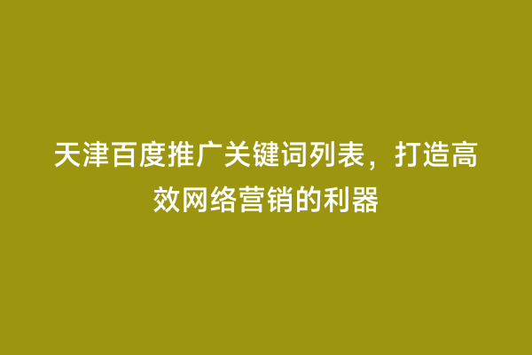 天津百度推广关键词列表，打造高效网络营销的利器