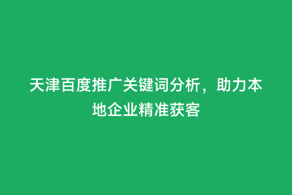 天津百度推广关键词分析，助力本地企业精准获客
