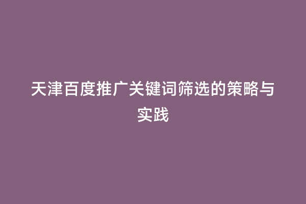 天津百度推广关键词筛选的策略与实践