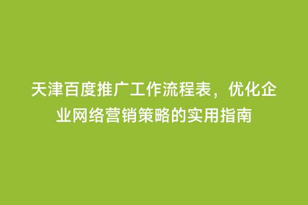 天津百度推广工作流程表，优化企业网络营销策略的实用指南