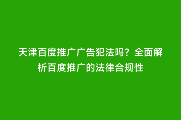 天津百度推广广告犯法吗？全面解析百度推广的法律合规性