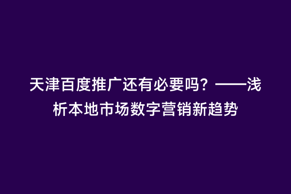 天津百度推广还有必要吗？——浅析本地市场数字营销新趋势