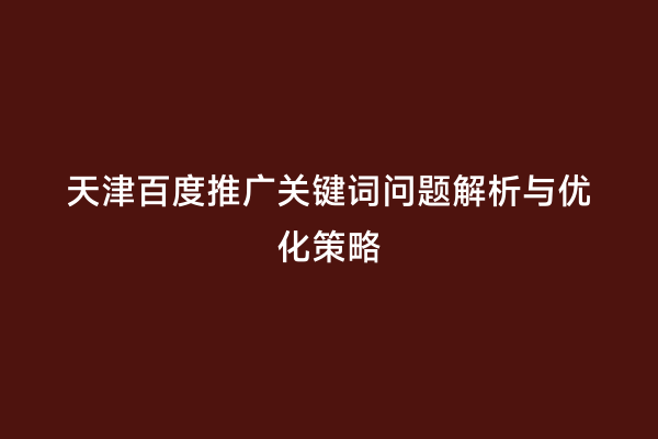 天津百度推广关键词问题解析与优化策略